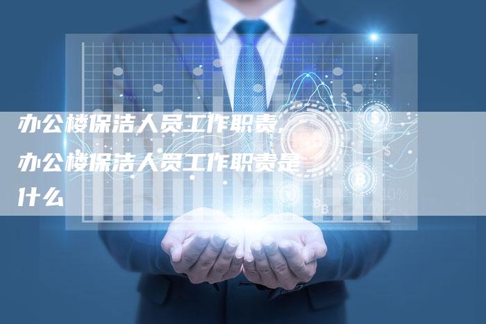 办公楼保洁人员工作职责,办公楼保洁人员工作职责是什么