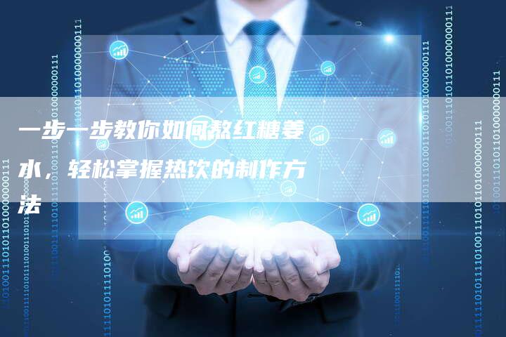 一步一步教你如何熬红糖姜水，轻松掌握热饮的制作方法