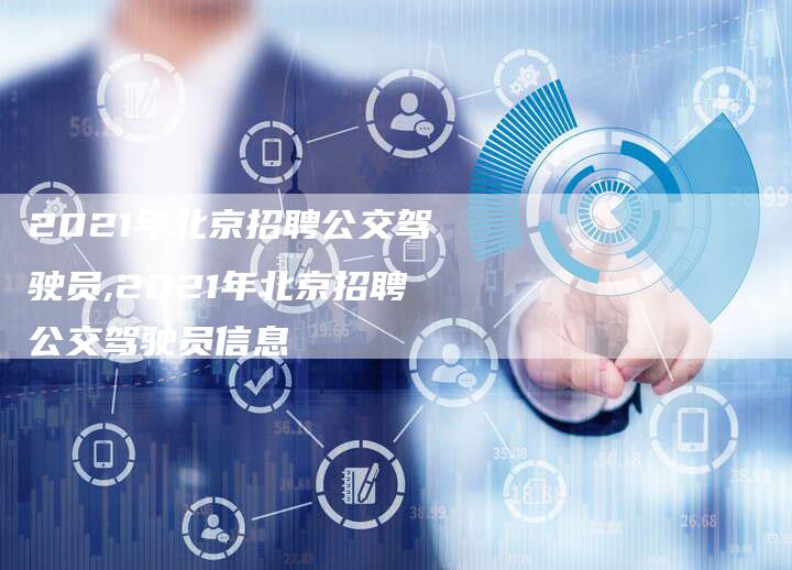 2021年北京招聘公交驾驶员,2021年北京招聘公交驾驶员信息