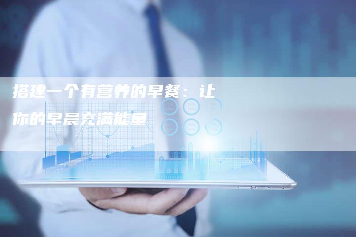 搭建一个有营养的早餐：让你的早晨充满能量