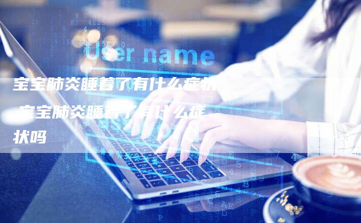 宝宝肺炎睡着了有什么症状,宝宝肺炎睡着了有什么症状吗
