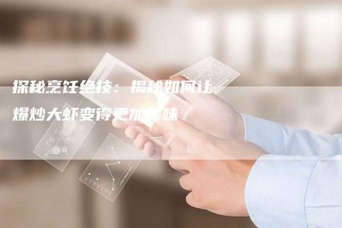探秘烹饪绝技：揭秘如何让爆炒大虾变得更加美味