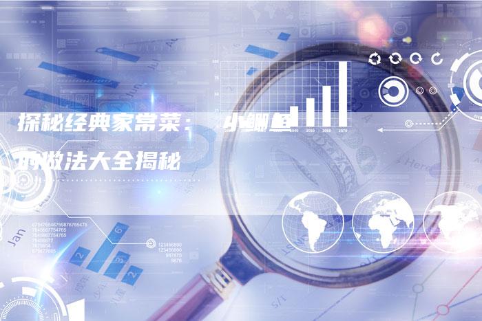 探秘经典家常菜： 小鲫鱼的做法大全揭秘