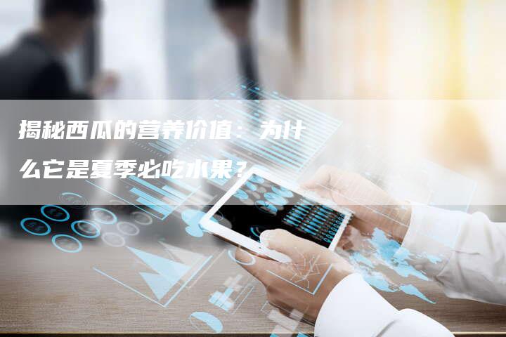 揭秘西瓜的营养价值：为什么它是夏季必吃水果？