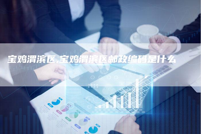 宝鸡渭滨区,宝鸡渭滨区邮政编码是什么