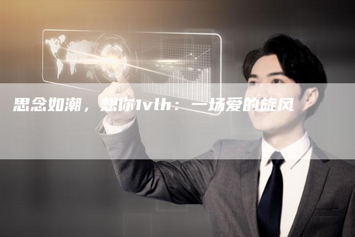 思念如潮，想你1vlh：一场爱的旋风