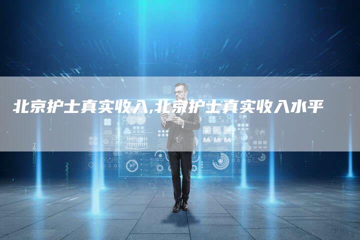 北京护士真实收入,北京护士真实收入水平