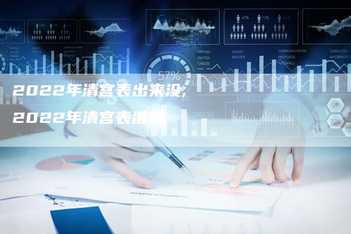 2022年清宫表出来没,2022年清宫表准吗