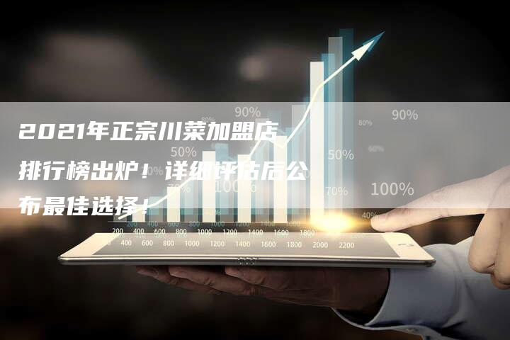 2021年正宗川菜加盟店排行榜出炉！详细评估后公布最佳选择！
