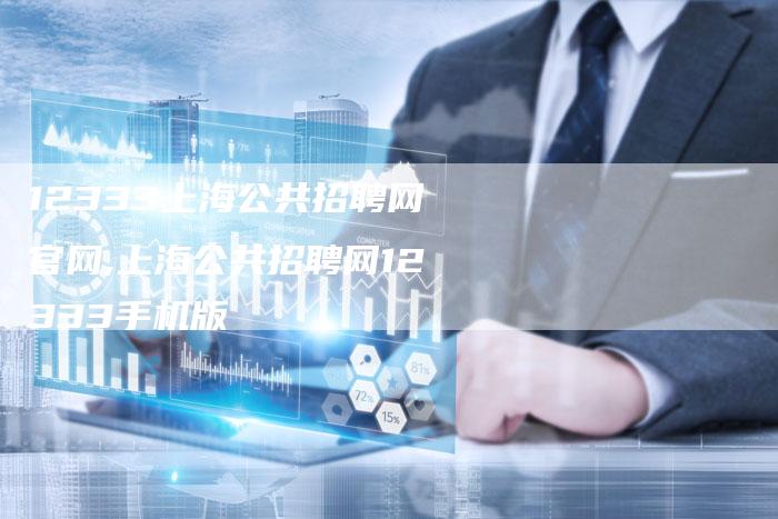 12333上海公共招聘网官网,上海公共招聘网12333手机版