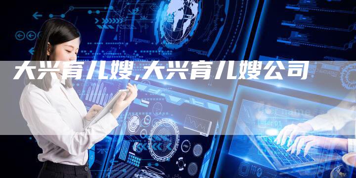 大兴育儿嫂,大兴育儿嫂公司