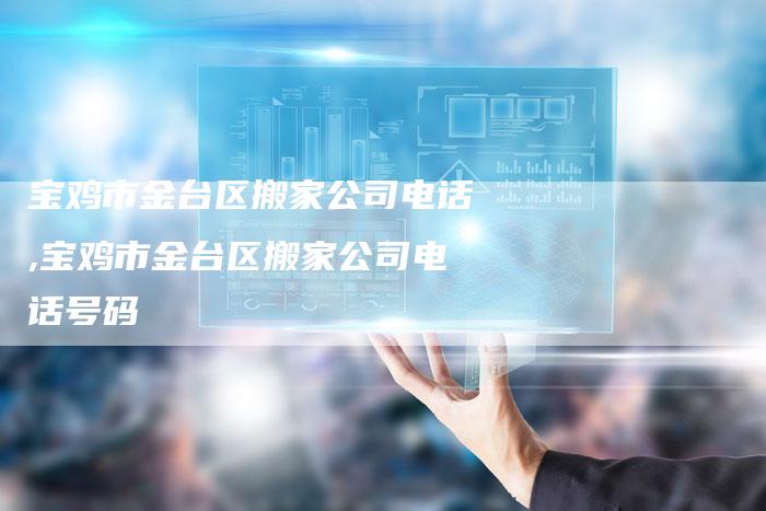 宝鸡市金台区搬家公司电话,宝鸡市金台区搬家公司电话号码