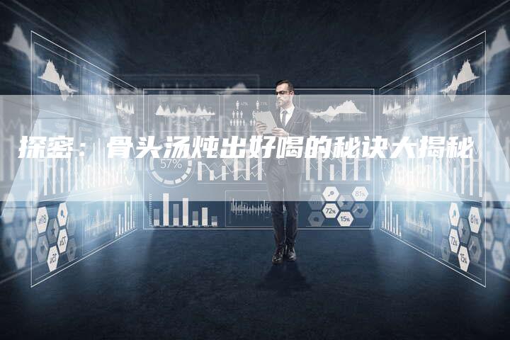 探密：骨头汤炖出好喝的秘诀大揭秘