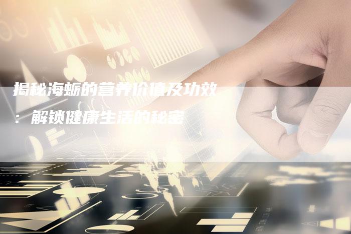揭秘海蛎的营养价值及功效：解锁健康生活的秘密