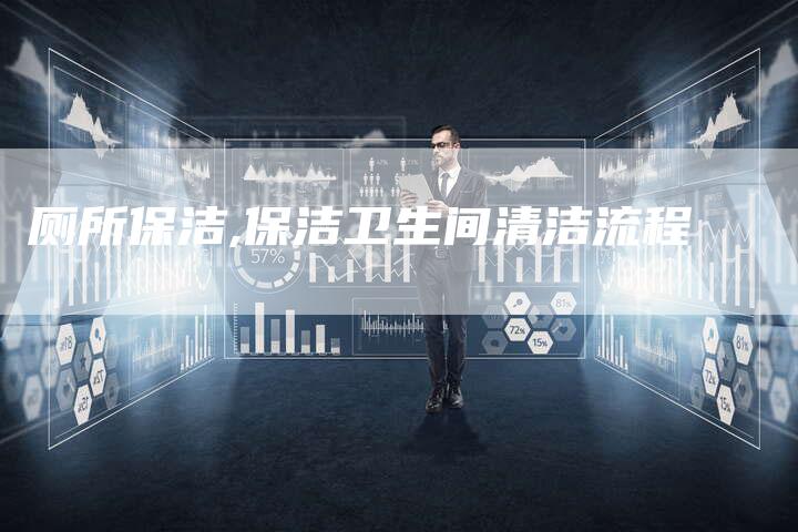 厕所保洁,保洁卫生间清洁流程