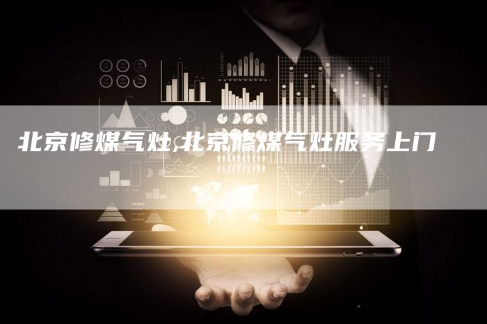 北京修煤气灶,北京修煤气灶服务上门