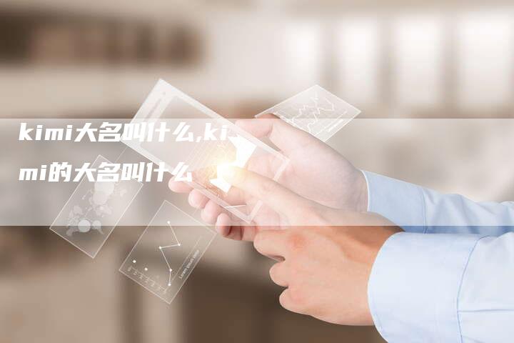 kimi大名叫什么,kimi的大名叫什么