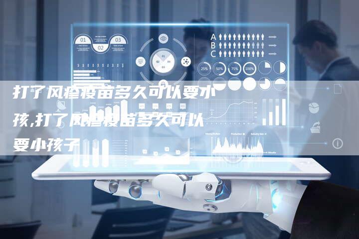 打了风疹疫苗多久可以要小孩,打了风疹疫苗多久可以要小孩子