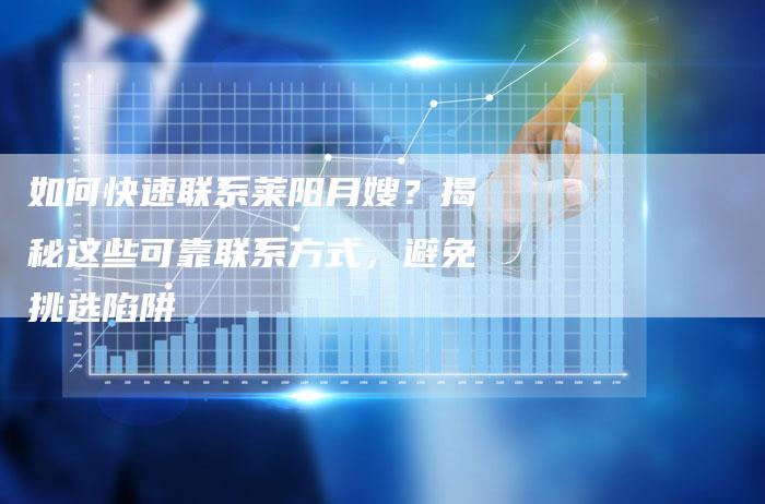 如何快速联系莱阳月嫂？揭秘这些可靠联系方式，避免挑选陷阱
