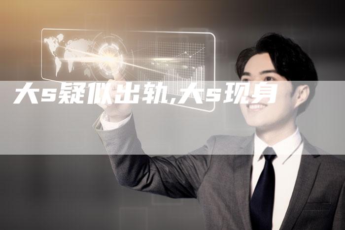 大s疑似出轨,大s现身