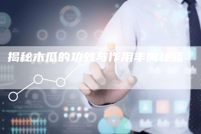 揭秘木瓜的功效与作用丰胸秘籍