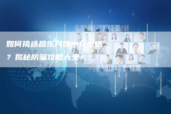 如何挑选昌乐月嫂中介电话？揭秘防骗攻略大全！