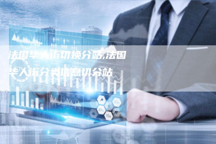 法国华人街切换分站,法国华人街分类信息切分站