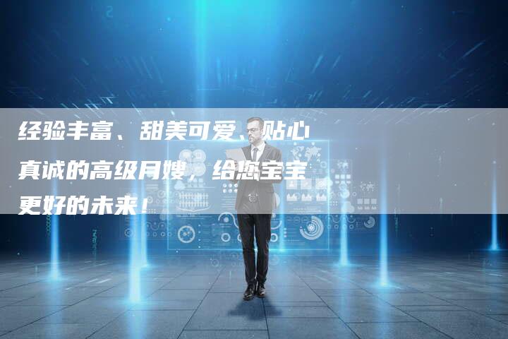 经验丰富、甜美可爱、贴心真诚的高级月嫂，给您宝宝更好的未来！