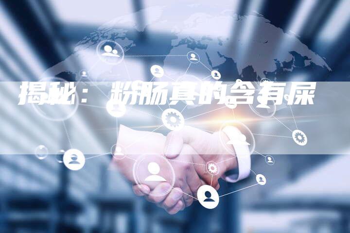 揭秘：粉肠真的含有屎