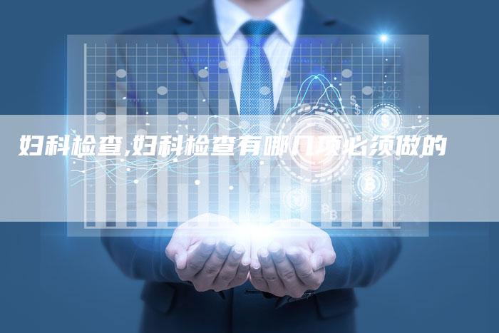 妇科检查,妇科检查有哪几项必须做的