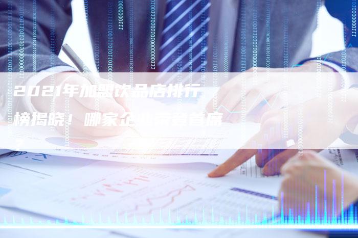 2021年加盟饮品店排行榜揭晓！哪家企业荣登首席？