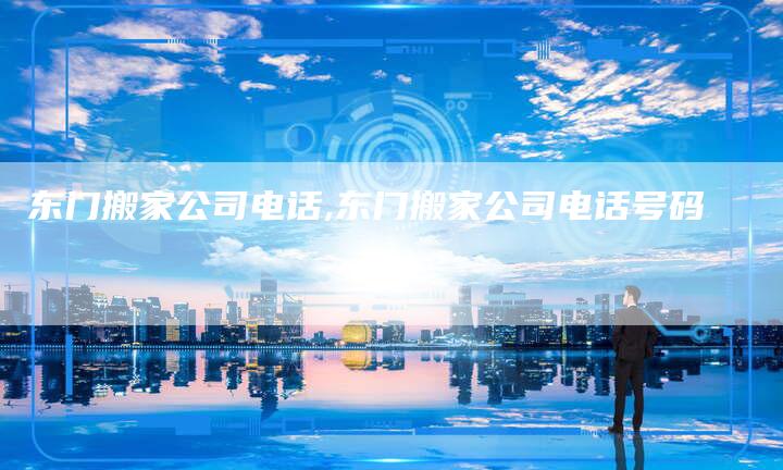 东门搬家公司电话,东门搬家公司电话号码