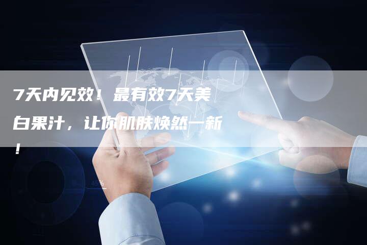 7天内见效！最有效7天美白果汁，让你肌肤焕然一新！