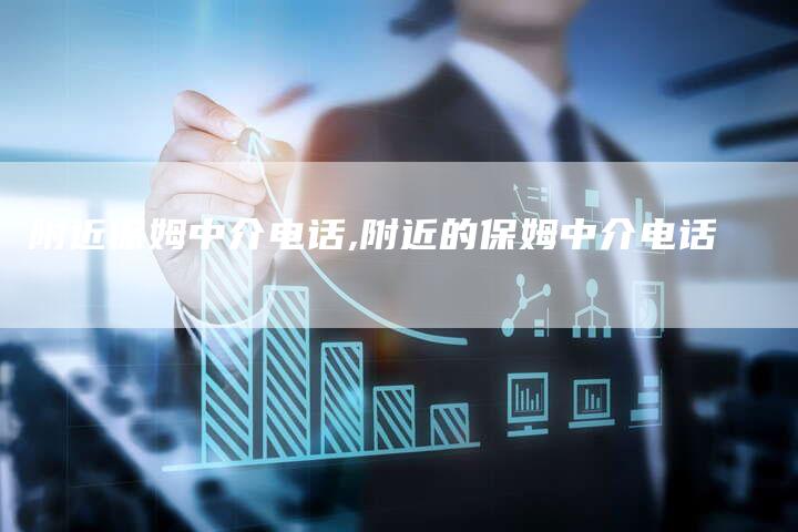 附近保姆中介电话,附近的保姆中介电话