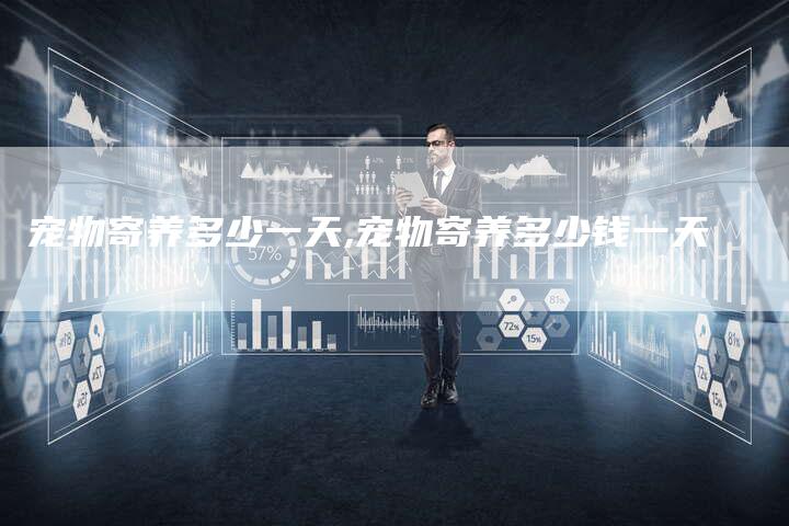 宠物寄养多少一天,宠物寄养多少钱一天