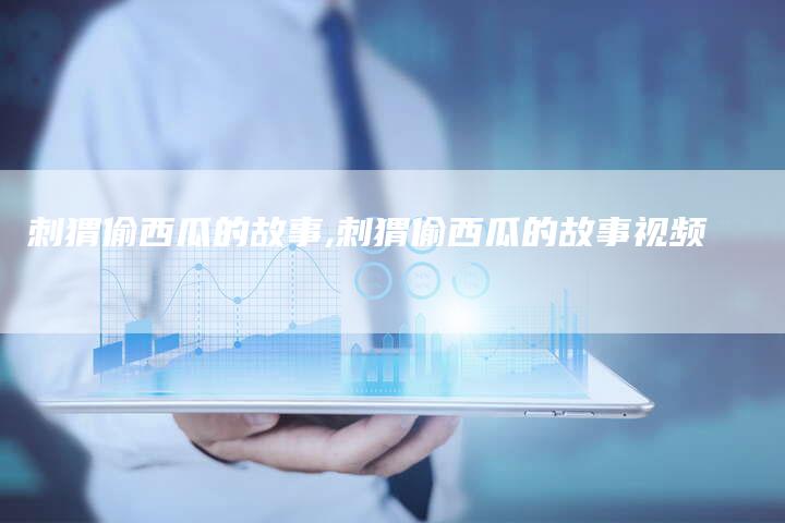 刺猬偷西瓜的故事,刺猬偷西瓜的故事视频