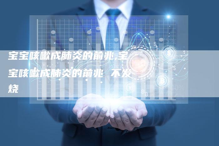 宝宝咳嗽成肺炎的前兆,宝宝咳嗽成肺炎的前兆 不发烧