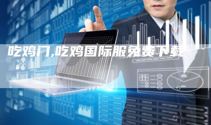 吃鸡门,吃鸡国际服免费下载