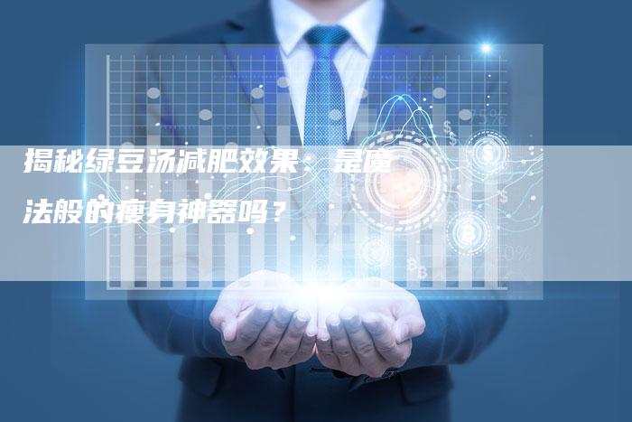 揭秘绿豆汤减肥效果：是魔法般的瘦身神器吗？