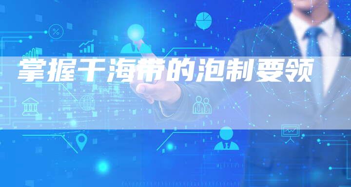 掌握干海带的泡制要领