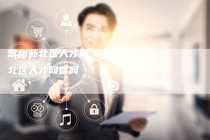 常州新北区人才网,常州新北区人才网官网