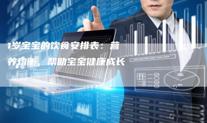1岁宝宝的饮食安排表：营养均衡，帮助宝宝健康成长