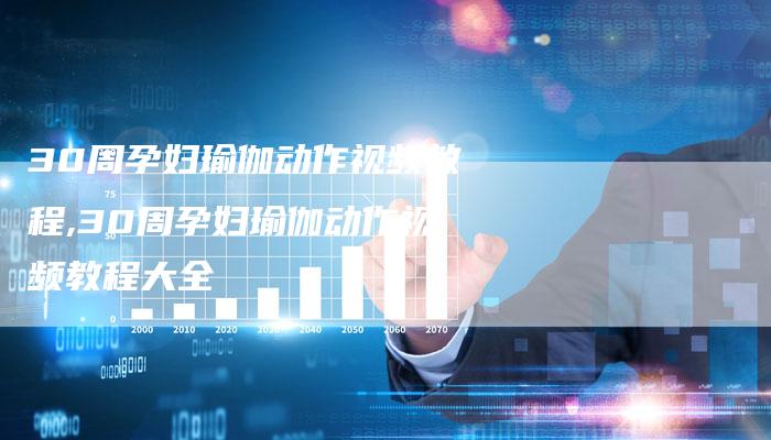 30周孕妇瑜伽动作视频教程,30周孕妇瑜伽动作视频教程大全