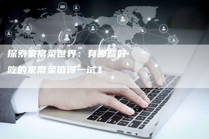 探索家常菜世界：有哪些好吃的家常菜值得一试？
