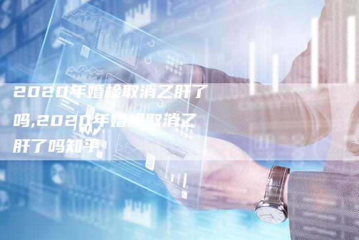 2020年婚检取消乙肝了吗,2020年婚检取消乙肝了吗知乎