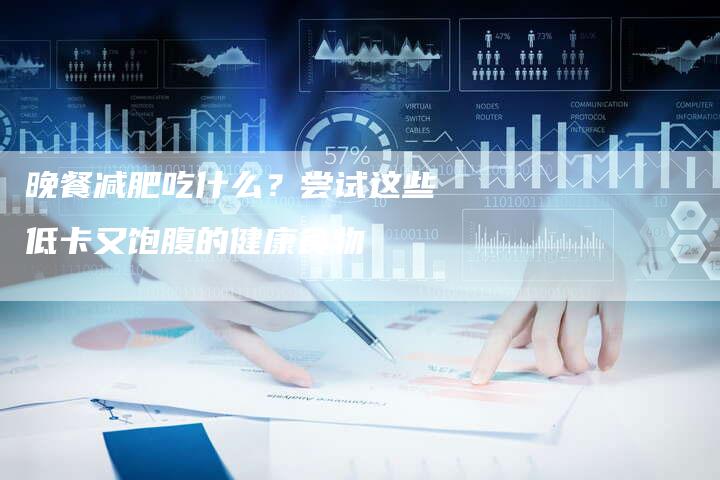 晚餐减肥吃什么？尝试这些低卡又饱腹的健康食物