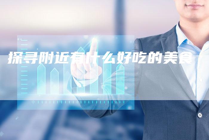 探寻附近有什么好吃的美食