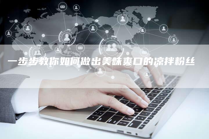 一步步教你如何做出美味爽口的凉拌粉丝