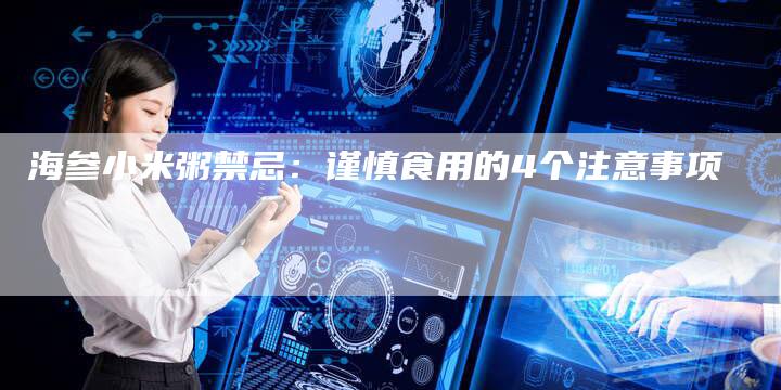 海参小米粥禁忌：谨慎食用的4个注意事项