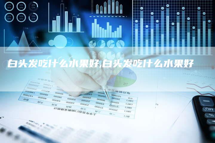 白头发吃什么水果好,白头发吃什么水果好
